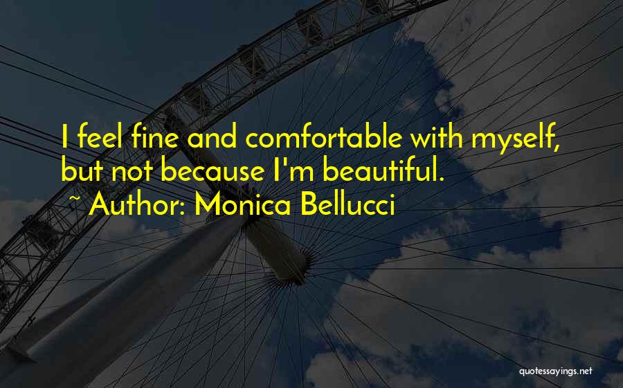 Monica Bellucci Quotes: I Feel Fine And Comfortable With Myself, But Not Because I'm Beautiful.