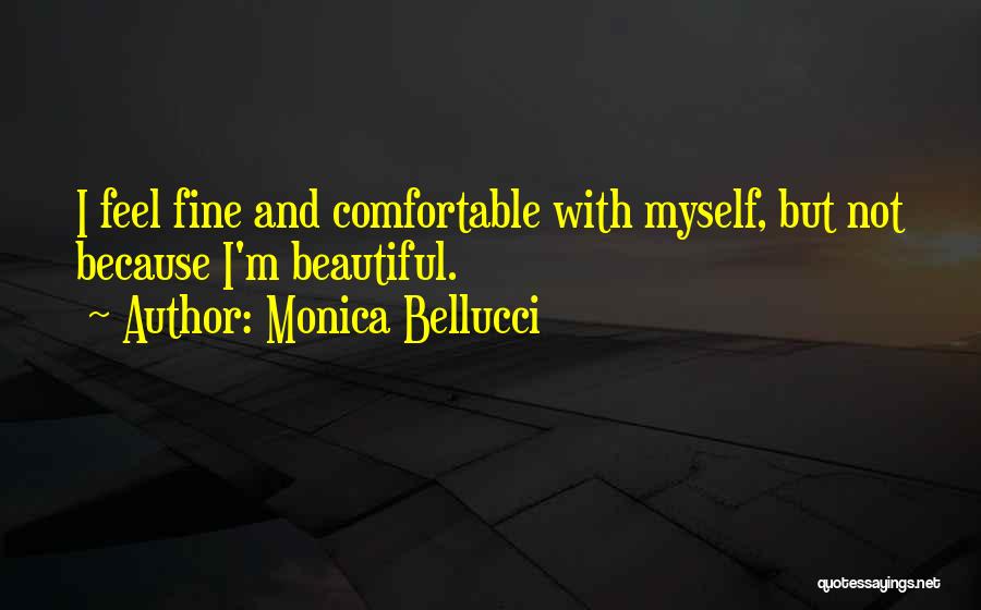 Monica Bellucci Quotes: I Feel Fine And Comfortable With Myself, But Not Because I'm Beautiful.