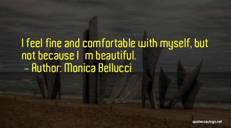 Monica Bellucci Quotes: I Feel Fine And Comfortable With Myself, But Not Because I'm Beautiful.