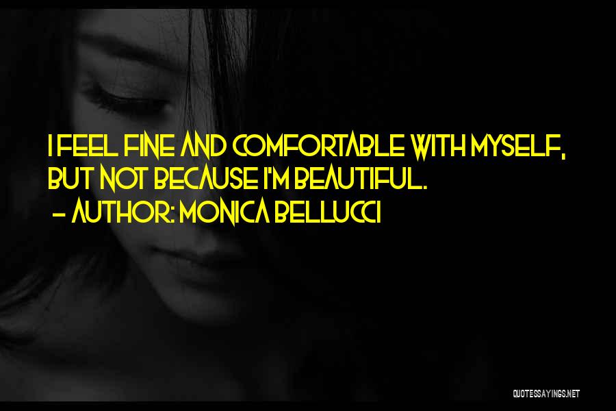 Monica Bellucci Quotes: I Feel Fine And Comfortable With Myself, But Not Because I'm Beautiful.
