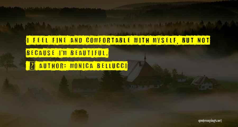 Monica Bellucci Quotes: I Feel Fine And Comfortable With Myself, But Not Because I'm Beautiful.