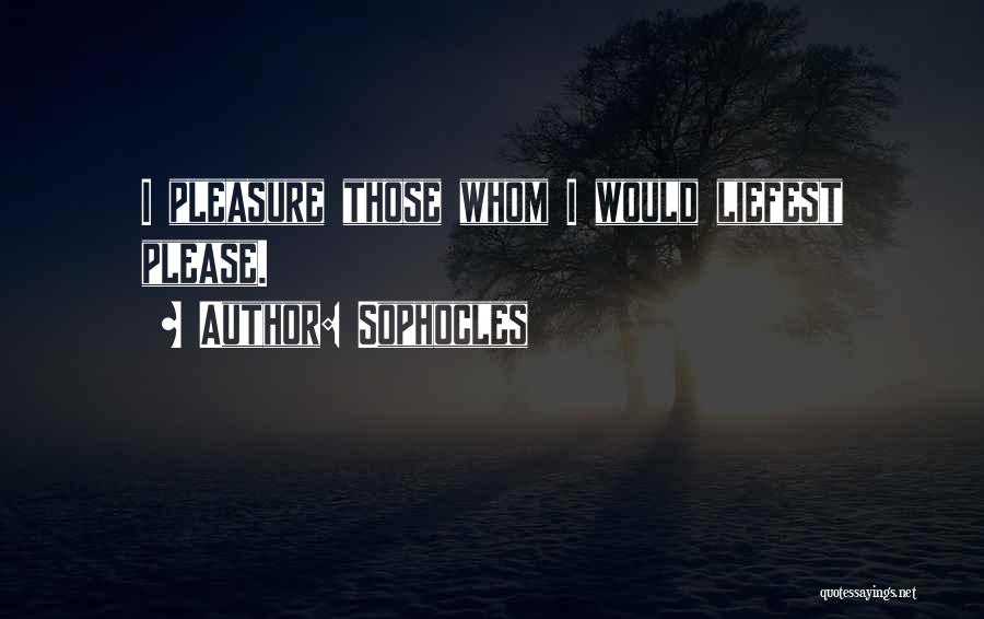 Sophocles Quotes: I Pleasure Those Whom I Would Liefest Please.