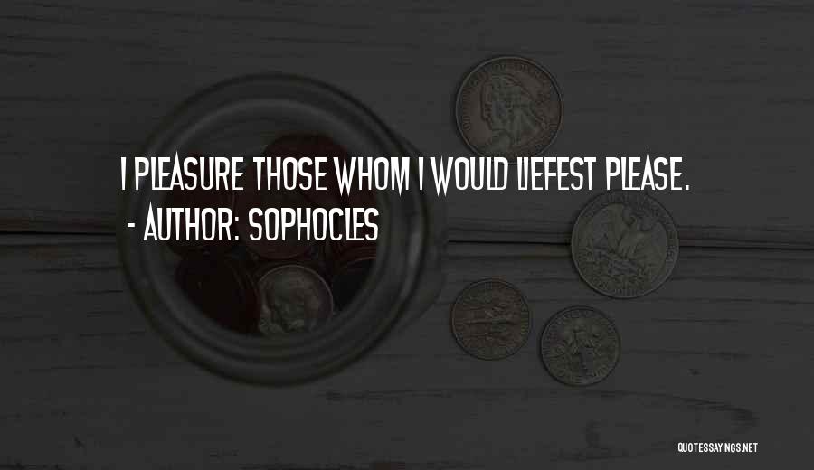Sophocles Quotes: I Pleasure Those Whom I Would Liefest Please.