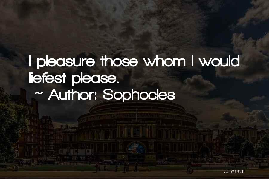 Sophocles Quotes: I Pleasure Those Whom I Would Liefest Please.