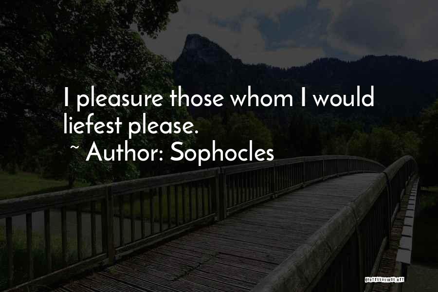 Sophocles Quotes: I Pleasure Those Whom I Would Liefest Please.