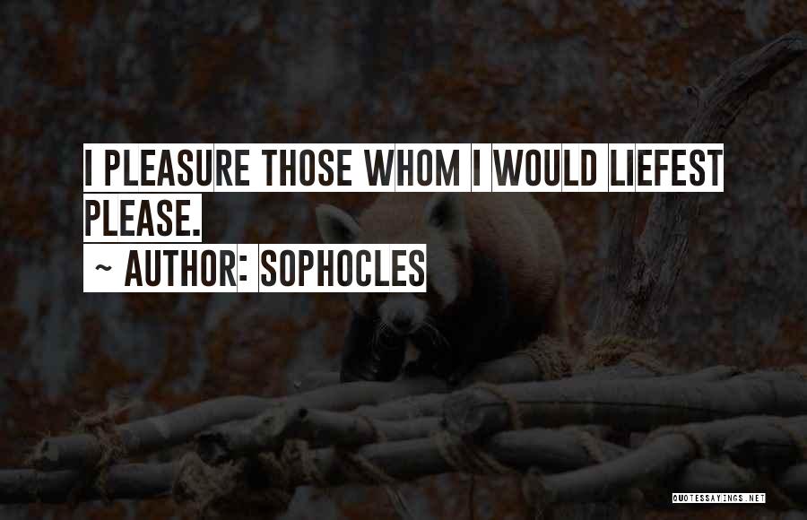 Sophocles Quotes: I Pleasure Those Whom I Would Liefest Please.