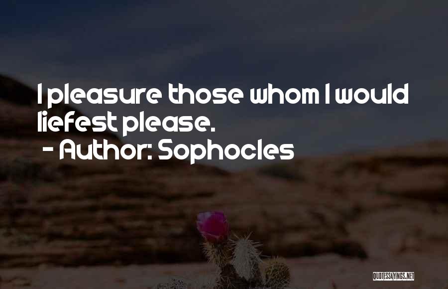 Sophocles Quotes: I Pleasure Those Whom I Would Liefest Please.