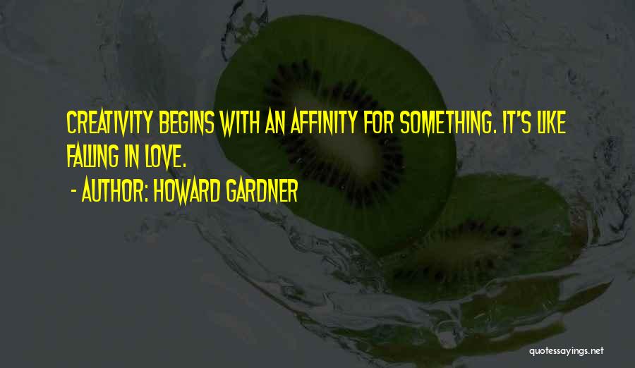 Howard Gardner Quotes: Creativity Begins With An Affinity For Something. It's Like Falling In Love.
