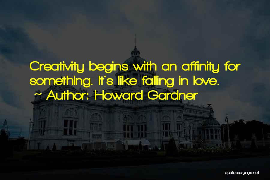 Howard Gardner Quotes: Creativity Begins With An Affinity For Something. It's Like Falling In Love.