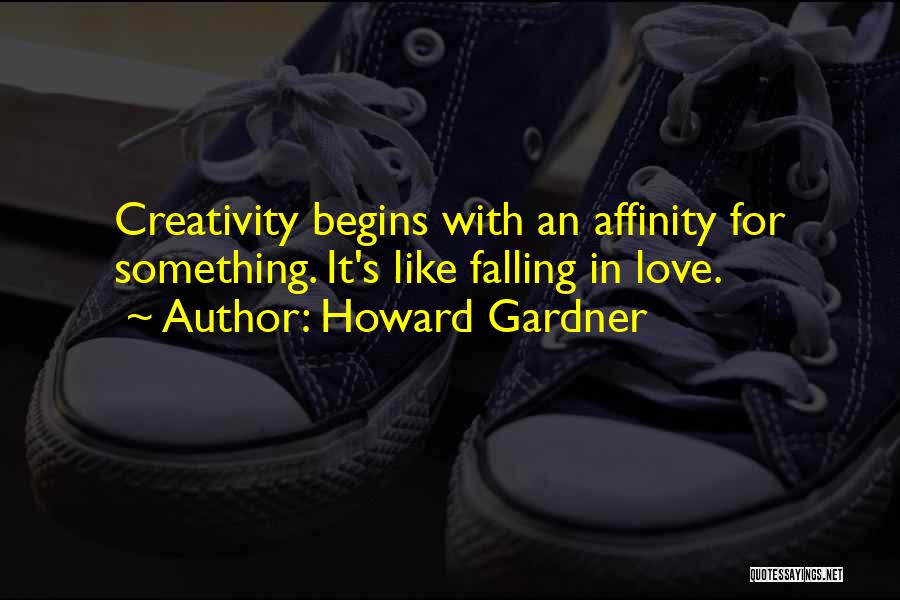 Howard Gardner Quotes: Creativity Begins With An Affinity For Something. It's Like Falling In Love.