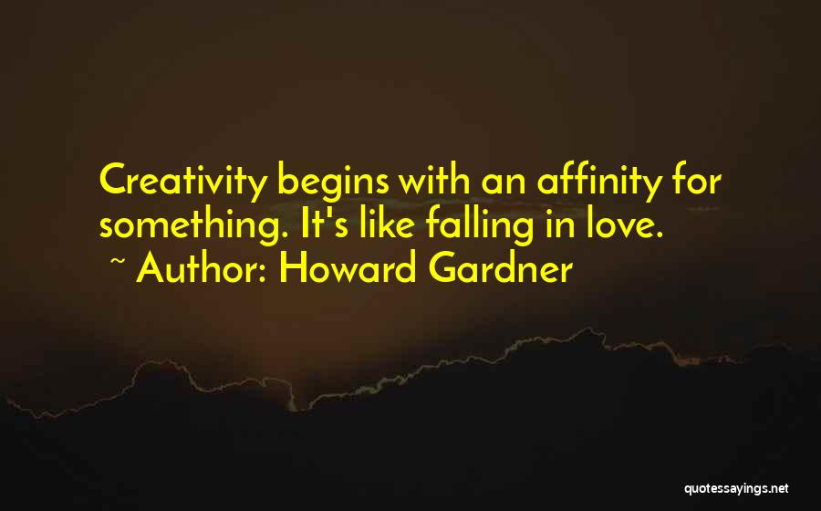 Howard Gardner Quotes: Creativity Begins With An Affinity For Something. It's Like Falling In Love.