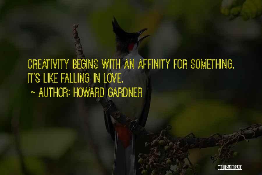 Howard Gardner Quotes: Creativity Begins With An Affinity For Something. It's Like Falling In Love.