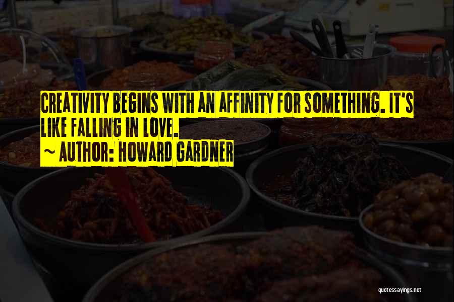 Howard Gardner Quotes: Creativity Begins With An Affinity For Something. It's Like Falling In Love.