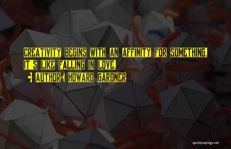 Howard Gardner Quotes: Creativity Begins With An Affinity For Something. It's Like Falling In Love.