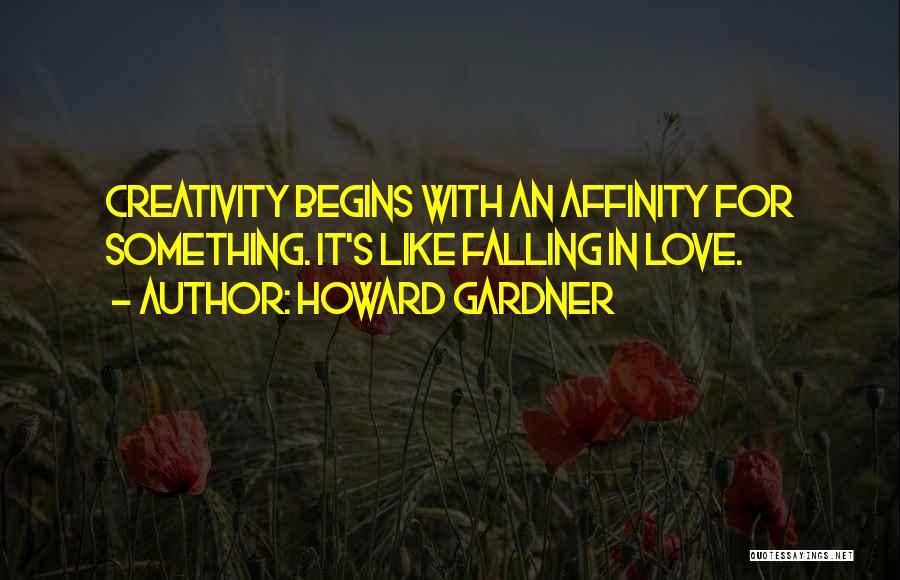 Howard Gardner Quotes: Creativity Begins With An Affinity For Something. It's Like Falling In Love.