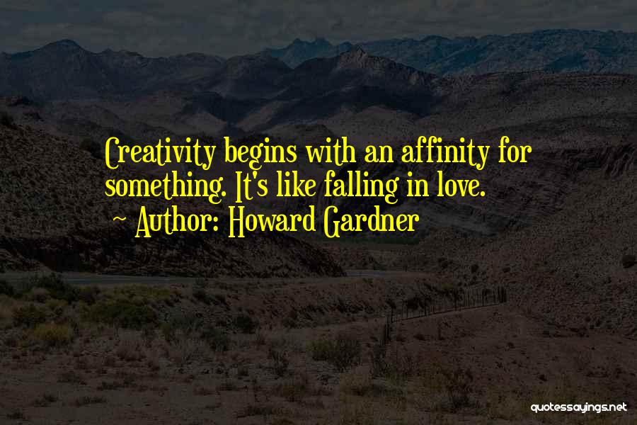 Howard Gardner Quotes: Creativity Begins With An Affinity For Something. It's Like Falling In Love.