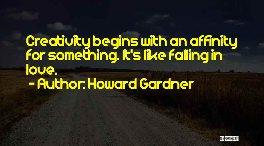 Howard Gardner Quotes: Creativity Begins With An Affinity For Something. It's Like Falling In Love.