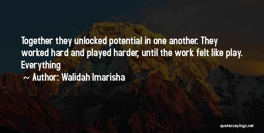 Walidah Imarisha Quotes: Together They Unlocked Potential In One Another. They Worked Hard And Played Harder, Until The Work Felt Like Play. Everything