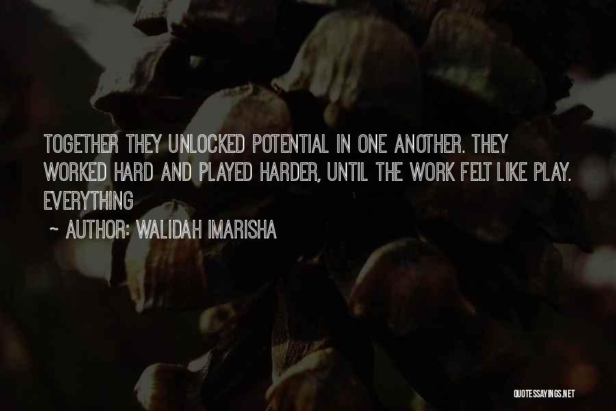 Walidah Imarisha Quotes: Together They Unlocked Potential In One Another. They Worked Hard And Played Harder, Until The Work Felt Like Play. Everything