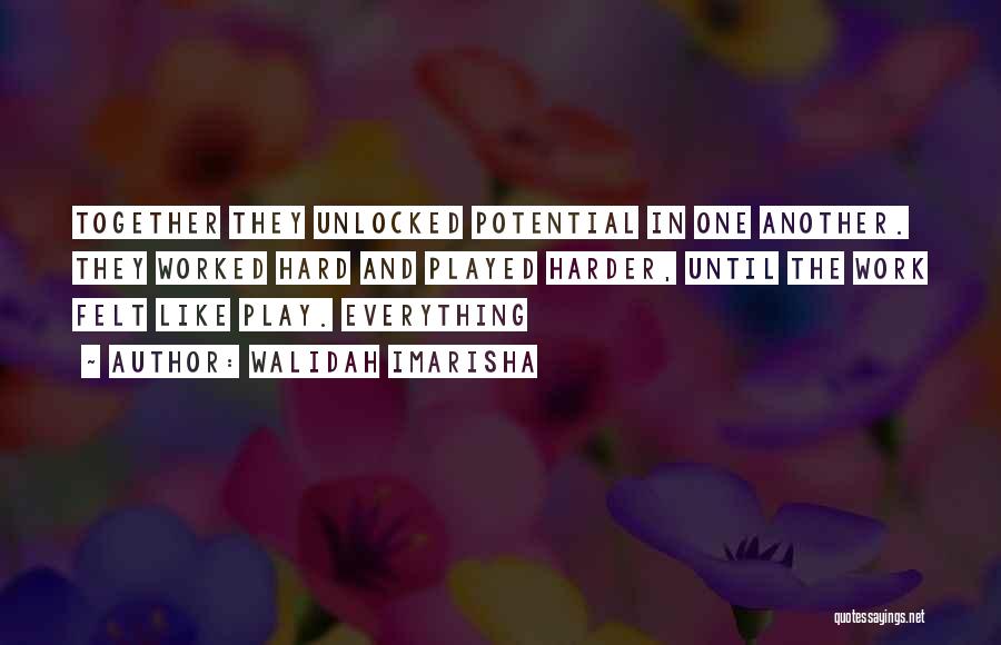 Walidah Imarisha Quotes: Together They Unlocked Potential In One Another. They Worked Hard And Played Harder, Until The Work Felt Like Play. Everything