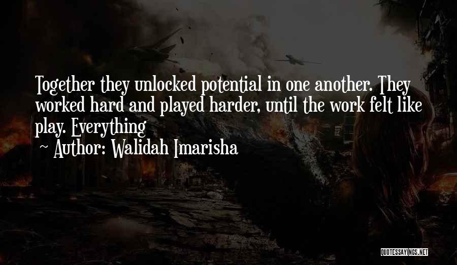 Walidah Imarisha Quotes: Together They Unlocked Potential In One Another. They Worked Hard And Played Harder, Until The Work Felt Like Play. Everything