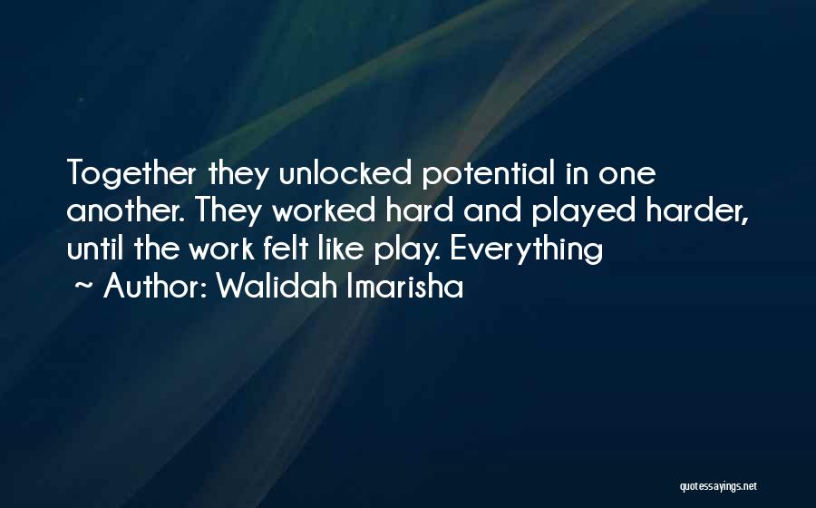 Walidah Imarisha Quotes: Together They Unlocked Potential In One Another. They Worked Hard And Played Harder, Until The Work Felt Like Play. Everything