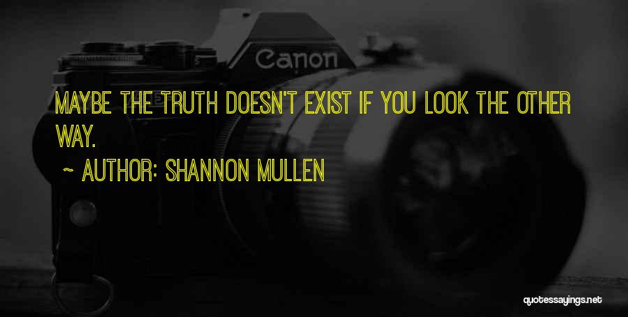 Shannon Mullen Quotes: Maybe The Truth Doesn't Exist If You Look The Other Way.