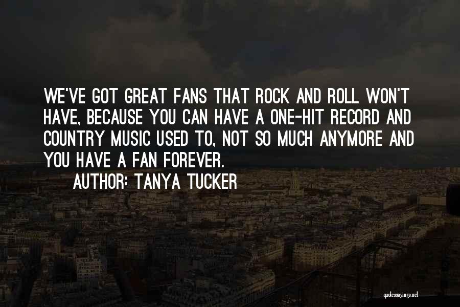 Tanya Tucker Quotes: We've Got Great Fans That Rock And Roll Won't Have, Because You Can Have A One-hit Record And Country Music
