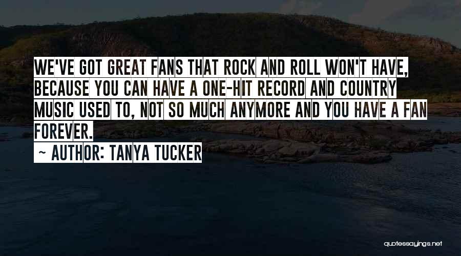 Tanya Tucker Quotes: We've Got Great Fans That Rock And Roll Won't Have, Because You Can Have A One-hit Record And Country Music