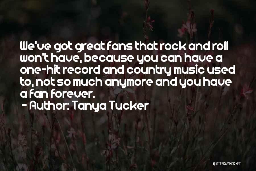 Tanya Tucker Quotes: We've Got Great Fans That Rock And Roll Won't Have, Because You Can Have A One-hit Record And Country Music