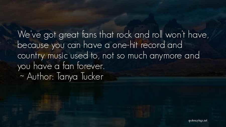 Tanya Tucker Quotes: We've Got Great Fans That Rock And Roll Won't Have, Because You Can Have A One-hit Record And Country Music