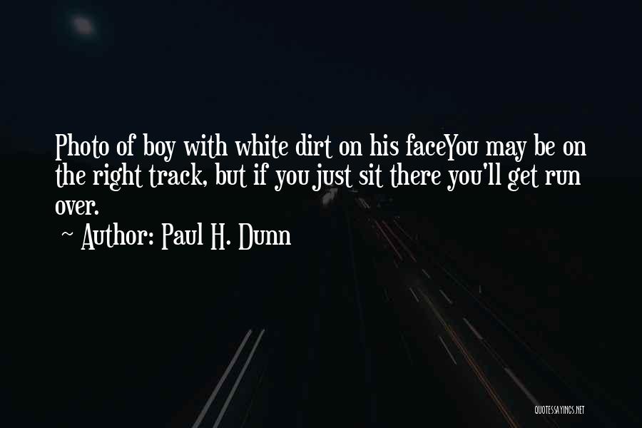 Paul H. Dunn Quotes: Photo Of Boy With White Dirt On His Faceyou May Be On The Right Track, But If You Just Sit