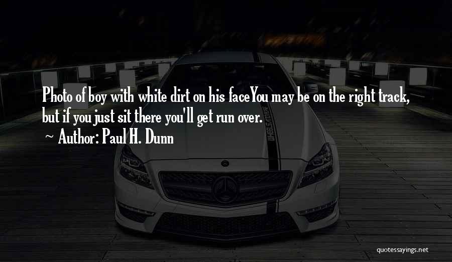 Paul H. Dunn Quotes: Photo Of Boy With White Dirt On His Faceyou May Be On The Right Track, But If You Just Sit