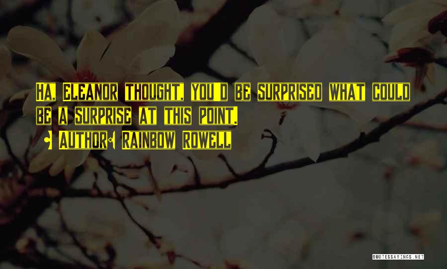 Rainbow Rowell Quotes: Ha, Eleanor Thought, You'd Be Surprised What Could Be A Surprise At This Point.