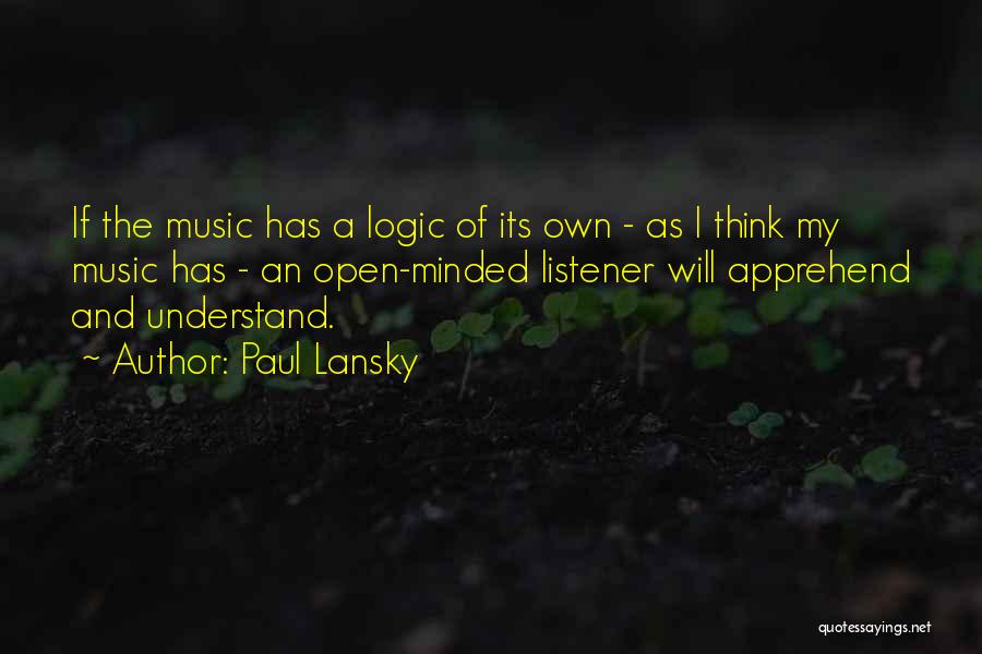 Paul Lansky Quotes: If The Music Has A Logic Of Its Own - As I Think My Music Has - An Open-minded Listener