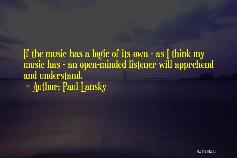 Paul Lansky Quotes: If The Music Has A Logic Of Its Own - As I Think My Music Has - An Open-minded Listener