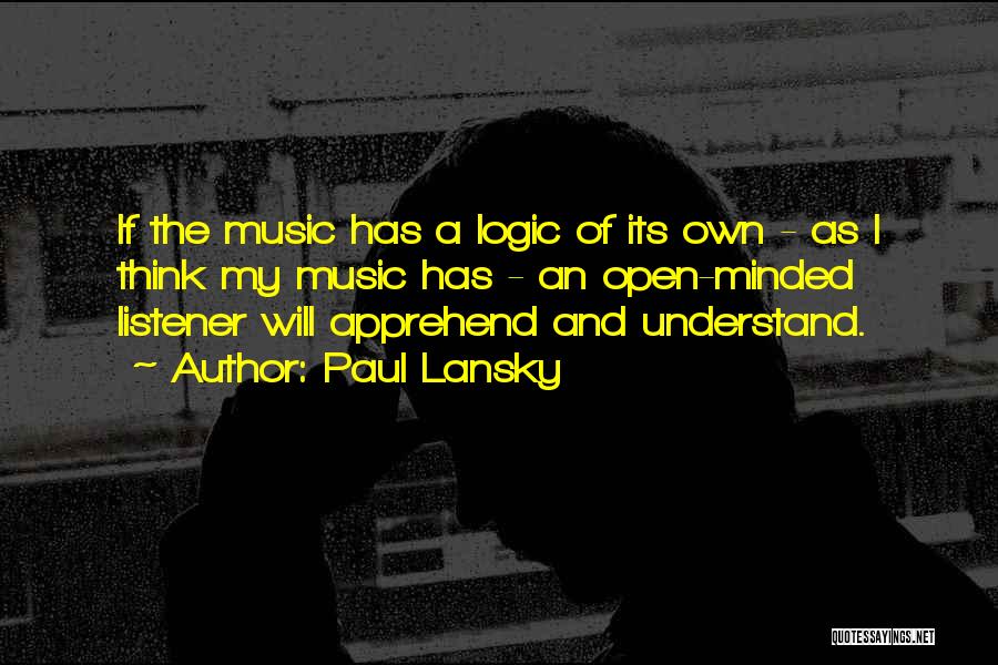 Paul Lansky Quotes: If The Music Has A Logic Of Its Own - As I Think My Music Has - An Open-minded Listener