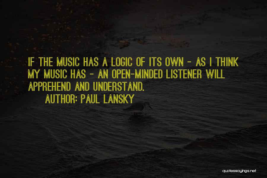 Paul Lansky Quotes: If The Music Has A Logic Of Its Own - As I Think My Music Has - An Open-minded Listener