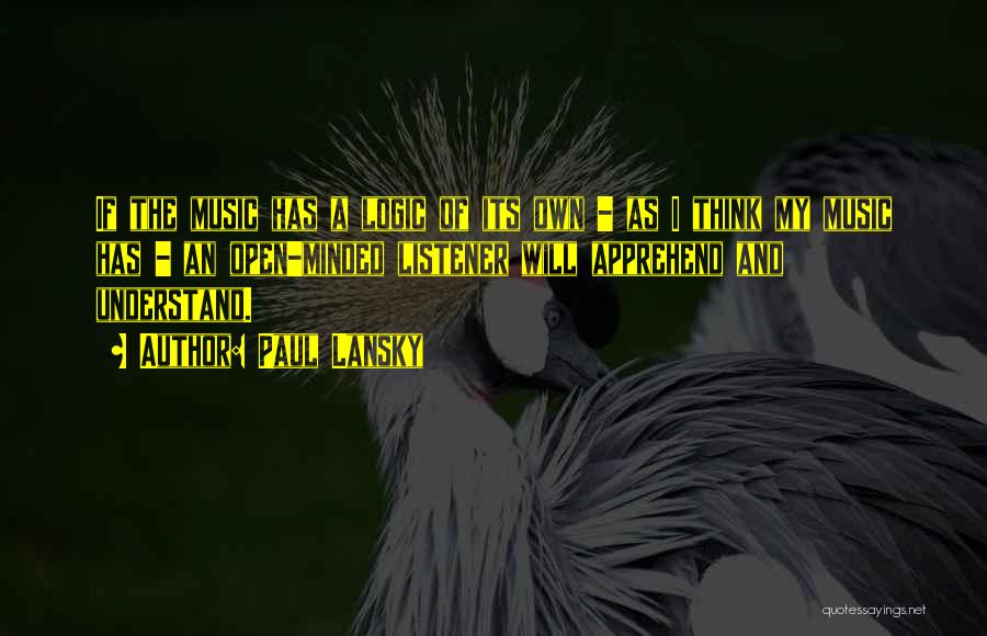 Paul Lansky Quotes: If The Music Has A Logic Of Its Own - As I Think My Music Has - An Open-minded Listener