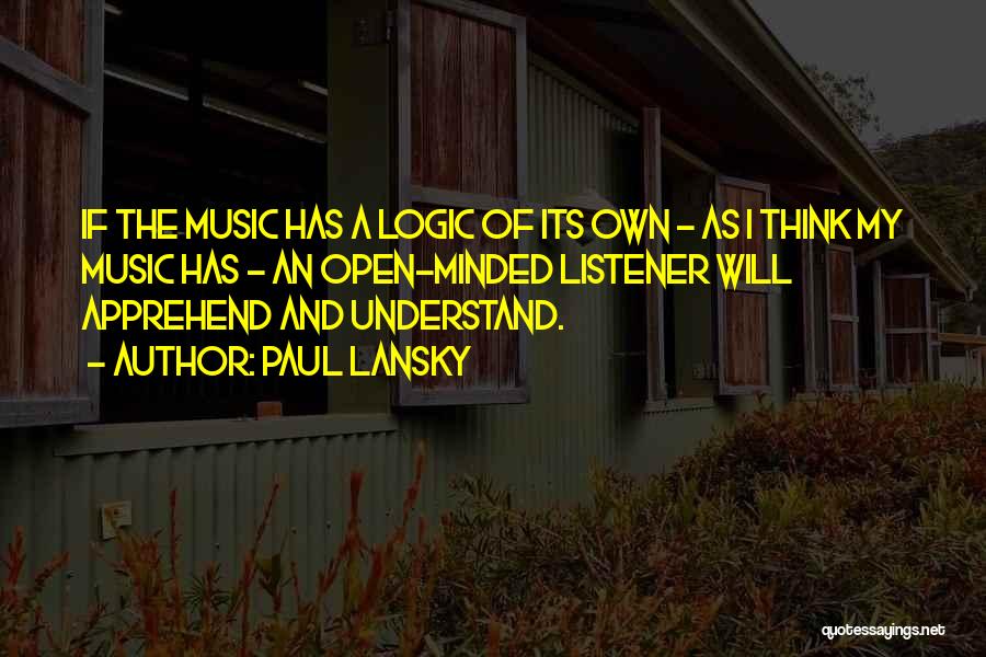 Paul Lansky Quotes: If The Music Has A Logic Of Its Own - As I Think My Music Has - An Open-minded Listener