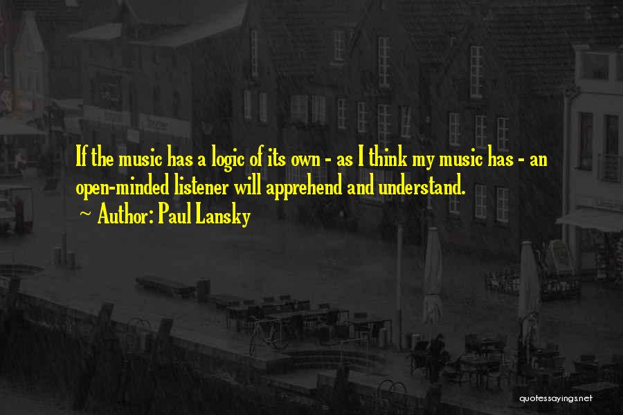 Paul Lansky Quotes: If The Music Has A Logic Of Its Own - As I Think My Music Has - An Open-minded Listener