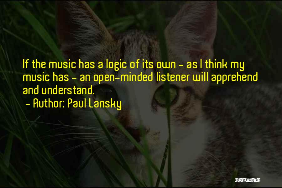 Paul Lansky Quotes: If The Music Has A Logic Of Its Own - As I Think My Music Has - An Open-minded Listener