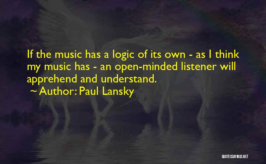 Paul Lansky Quotes: If The Music Has A Logic Of Its Own - As I Think My Music Has - An Open-minded Listener