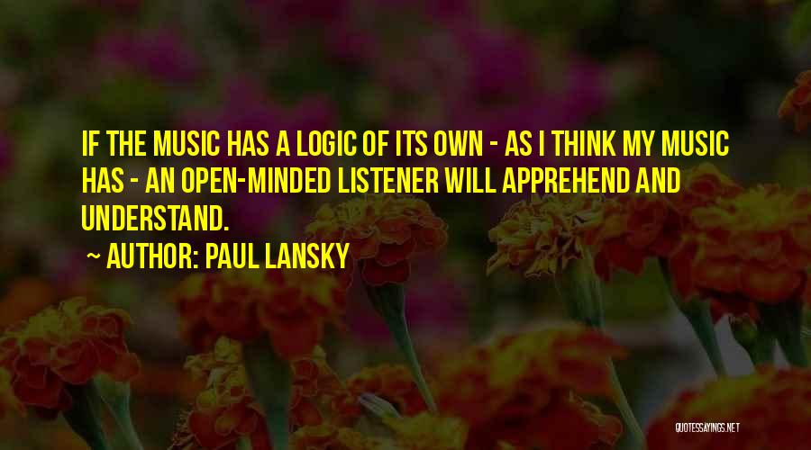 Paul Lansky Quotes: If The Music Has A Logic Of Its Own - As I Think My Music Has - An Open-minded Listener