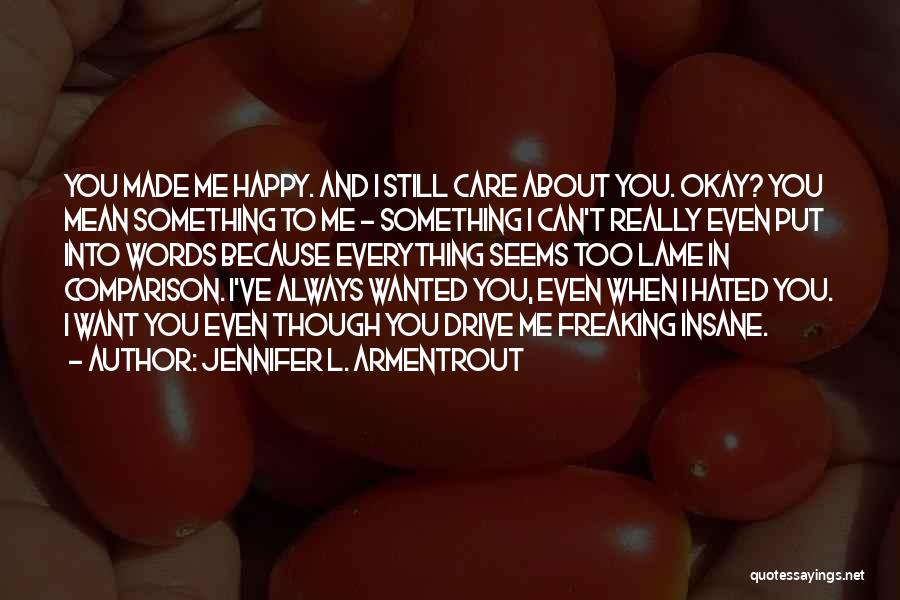 Jennifer L. Armentrout Quotes: You Made Me Happy. And I Still Care About You. Okay? You Mean Something To Me - Something I Can't