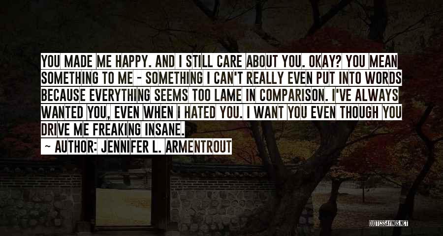 Jennifer L. Armentrout Quotes: You Made Me Happy. And I Still Care About You. Okay? You Mean Something To Me - Something I Can't