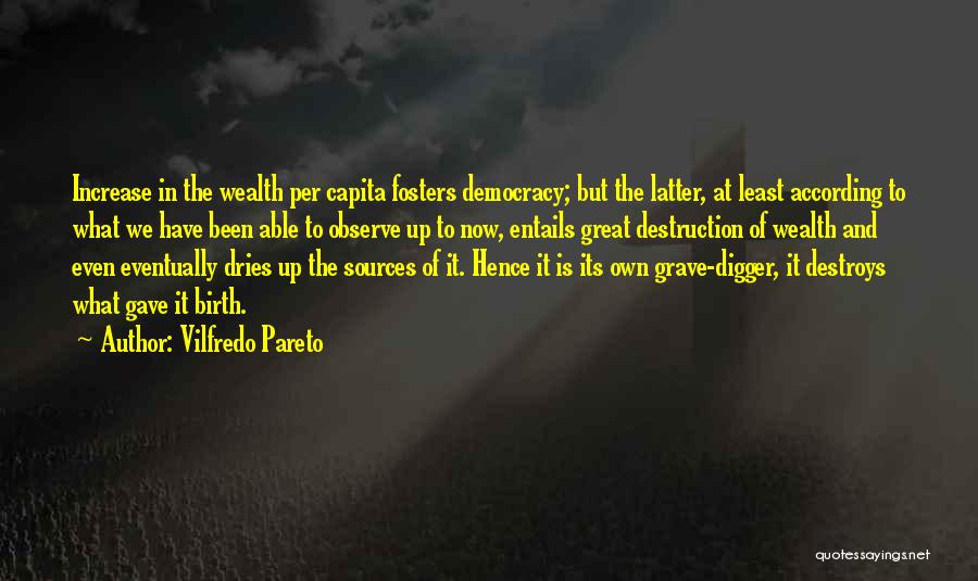 Vilfredo Pareto Quotes: Increase In The Wealth Per Capita Fosters Democracy; But The Latter, At Least According To What We Have Been Able
