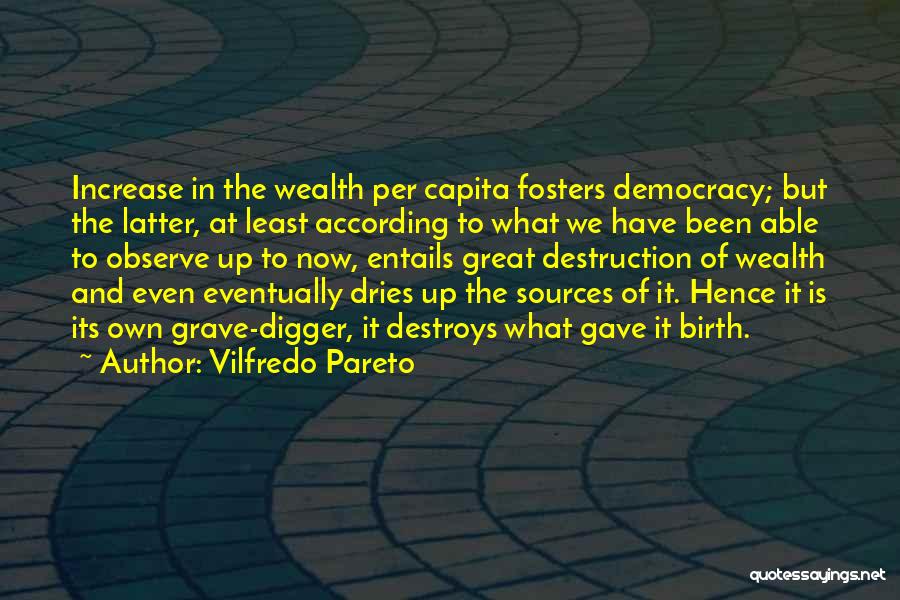 Vilfredo Pareto Quotes: Increase In The Wealth Per Capita Fosters Democracy; But The Latter, At Least According To What We Have Been Able