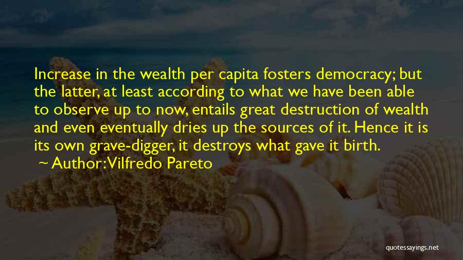 Vilfredo Pareto Quotes: Increase In The Wealth Per Capita Fosters Democracy; But The Latter, At Least According To What We Have Been Able