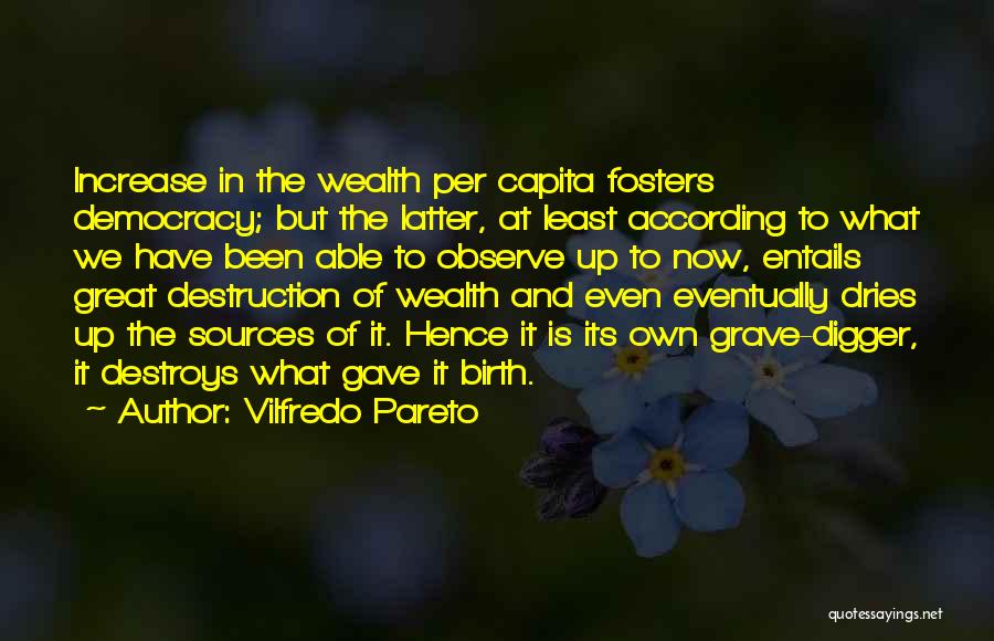 Vilfredo Pareto Quotes: Increase In The Wealth Per Capita Fosters Democracy; But The Latter, At Least According To What We Have Been Able